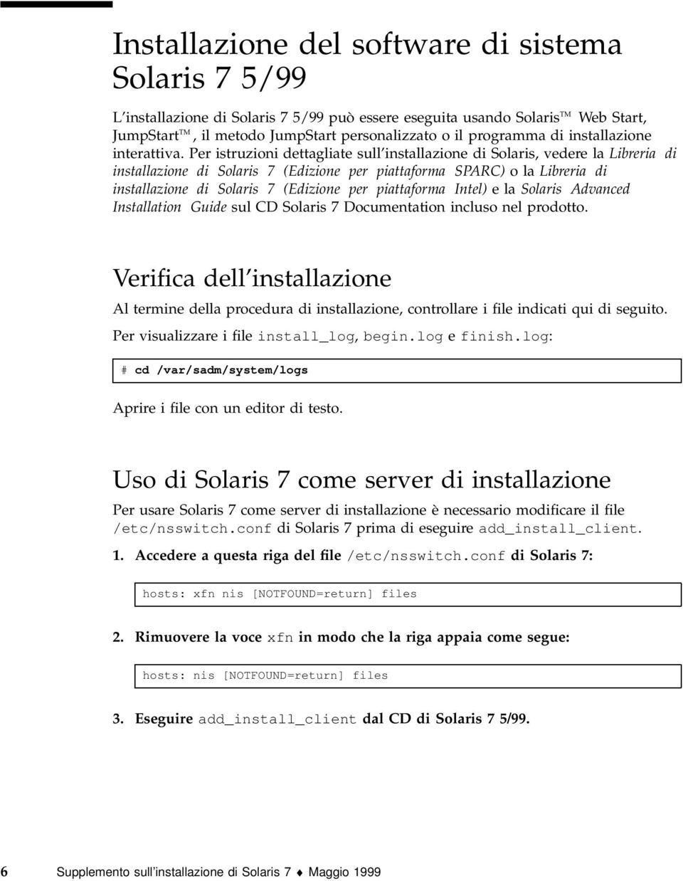 Per istruzioni dettagliate sull installazione di Solaris, vedere la Libreria di installazione di Solaris 7 (Edizione per piattaforma SPARC) olalibreria di installazione di Solaris 7 (Edizione per