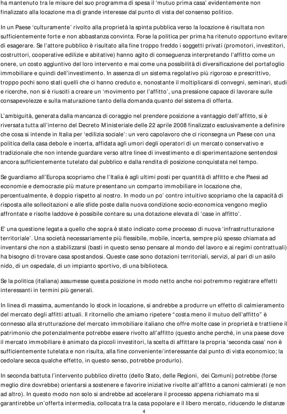 Forse la politica per prima ha ritenuto opportuno evitare di esagerare.