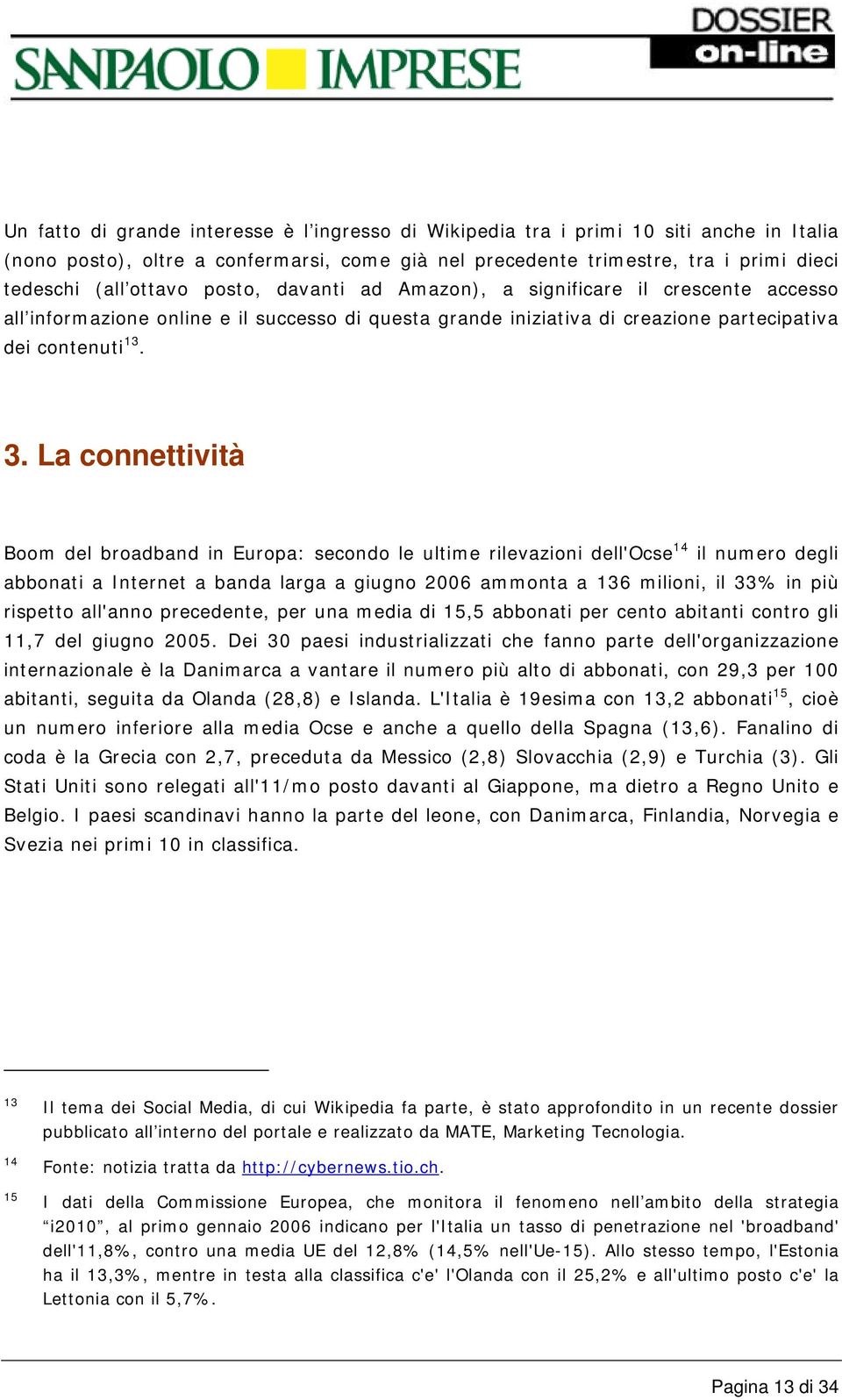 La connettività Boom del broadband in Europa: secondo le ultime rilevazioni dell'ocse 14 il numero degli abbonati a Internet a banda larga a giugno 2006 ammonta a 136 milioni, il 33% in più rispetto