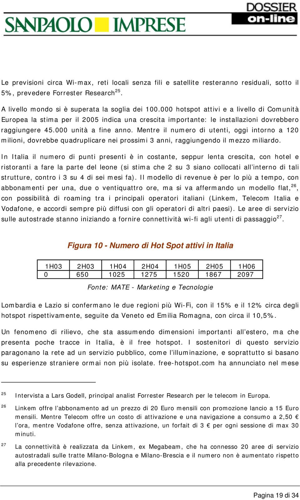 Mentre il numero di utenti, oggi intorno a 120 milioni, dovrebbe quadruplicare nei prossimi 3 anni, raggiungendo il mezzo miliardo.