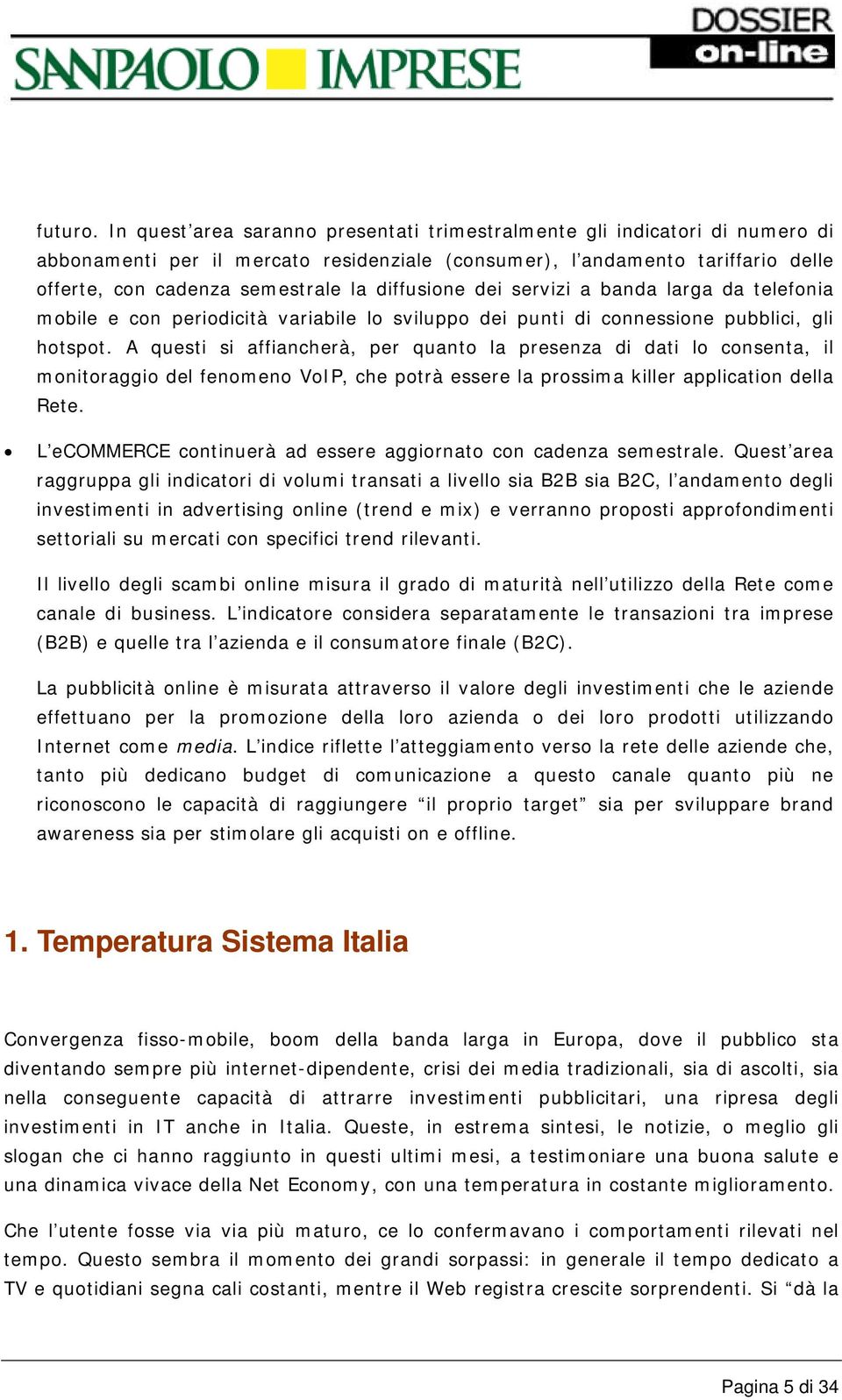 diffusione dei servizi a banda larga da telefonia mobile e con periodicità variabile lo sviluppo dei punti di connessione pubblici, gli hotspot.