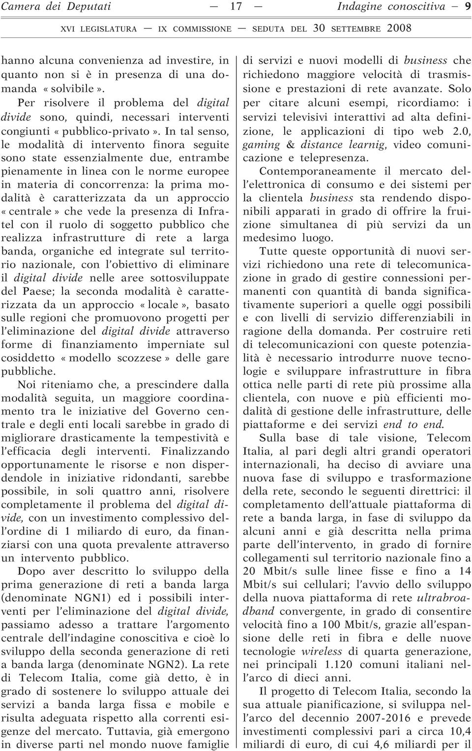 In tal senso, le modalità di intervento finora seguite sono state essenzialmente due, entrambe pienamente in linea con le norme europee in materia di concorrenza: la prima modalità è caratterizzata