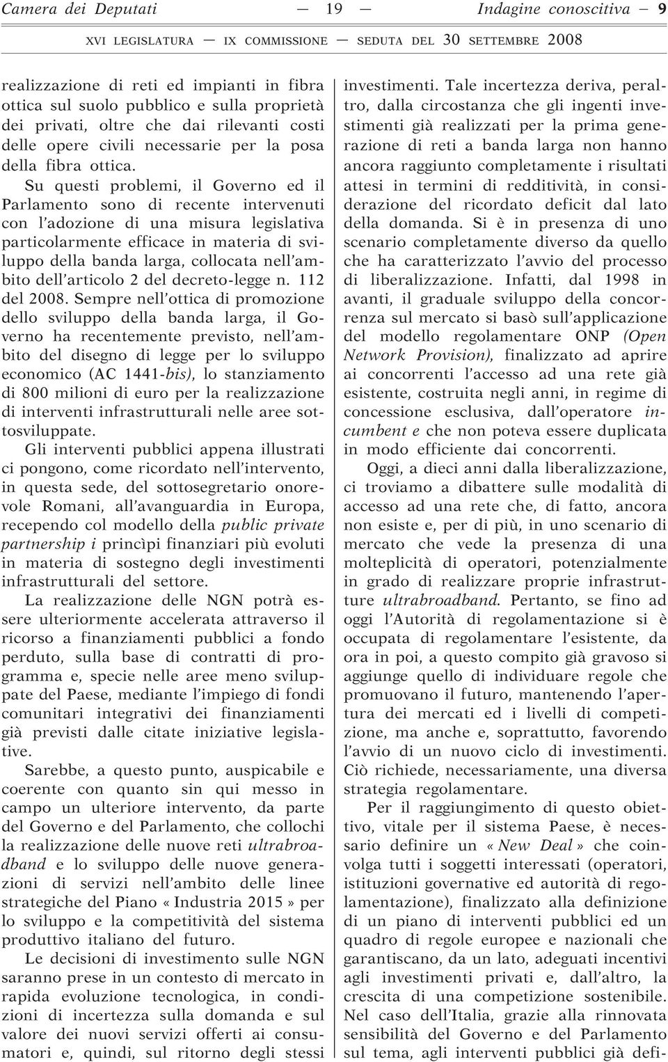 Su questi problemi, il Governo ed il Parlamento sono di recente intervenuti con l adozione di una misura legislativa particolarmente efficace in materia di sviluppo della banda larga, collocata nell