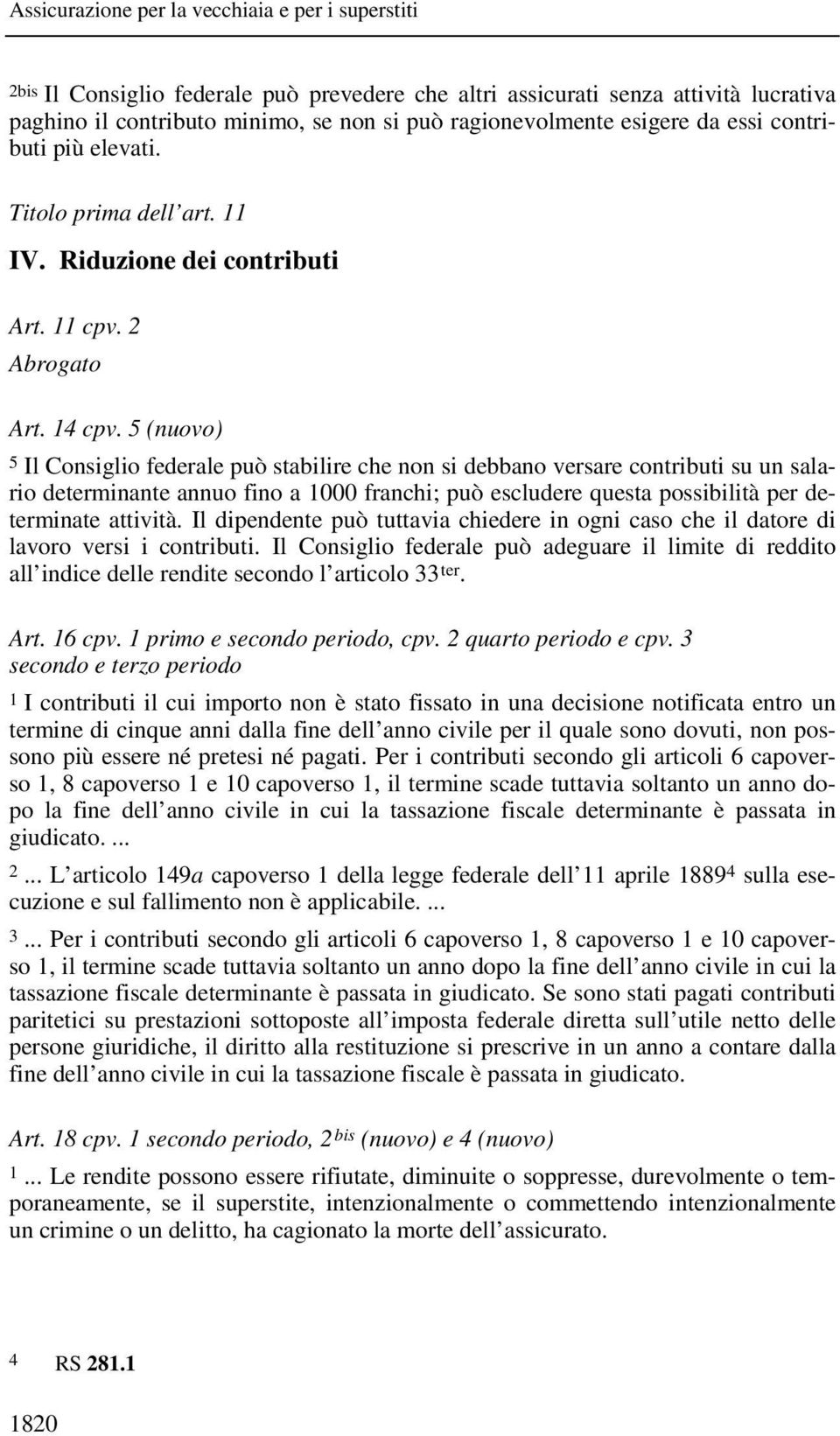 5 (nuovo) 5 Il Consiglio federale può stabilire che non si debbano versare contributi su un salario determinante annuo fino a 1000 franchi; può escludere questa possibilità per determinate attività.