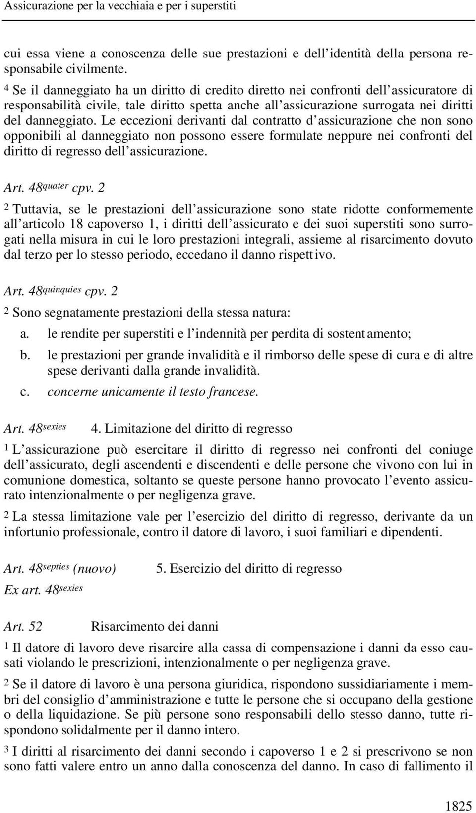 Le eccezioni derivanti dal contratto d assicurazione che non sono opponibili al danneggiato non possono essere formulate neppure nei confronti del diritto di regresso dell assicurazione. Art.