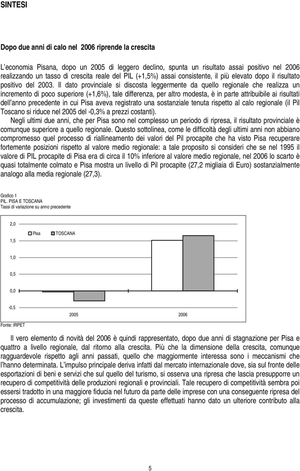 Il dato provinciale si discosta leggermente da quello regionale che realizza un incremento di poco superiore (+1,6%), tale differenza, per altro modesta, è in parte attribuibile ai risultati dell