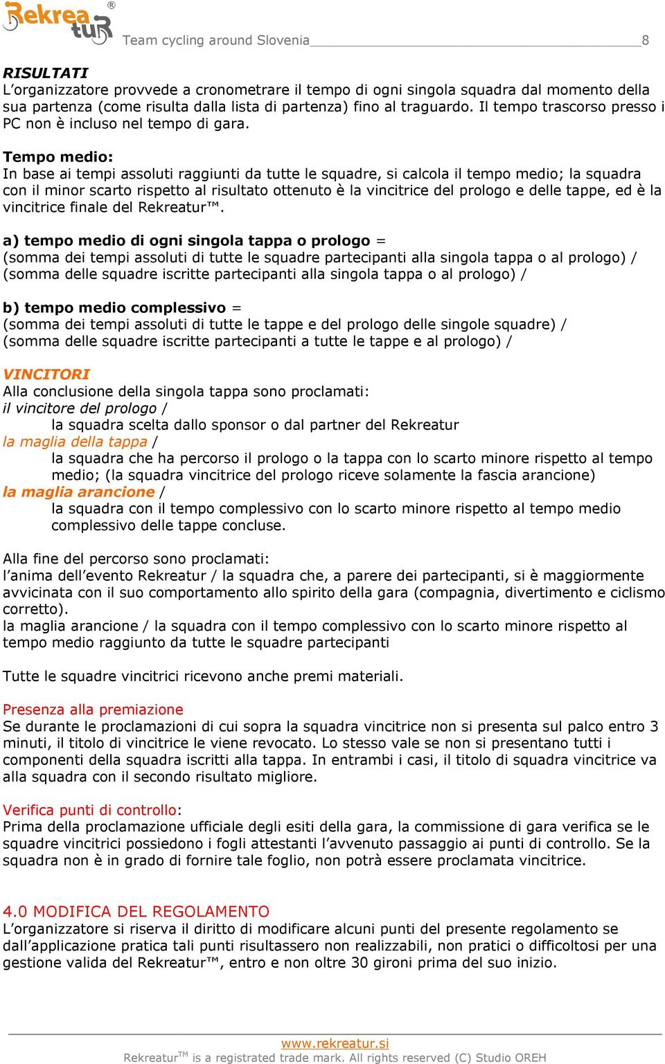 Tempo medio: In base ai tempi assoluti raggiunti da tutte le squadre, si calcola il tempo medio; la squadra con il minor scarto rispetto al risultato ottenuto è la vincitrice del prologo e delle