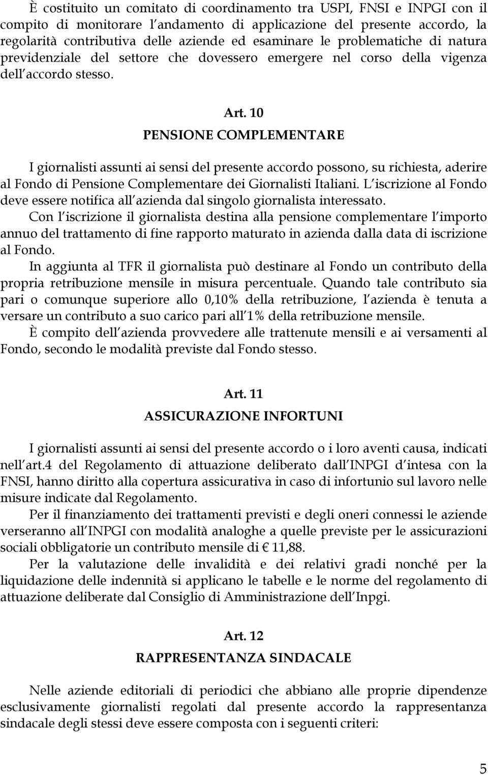 10 PENSIONE COMPLEMENTARE I giornalisti assunti ai sensi del presente accordo possono, su richiesta, aderire al Fondo di Pensione Complementare dei Giornalisti Italiani.