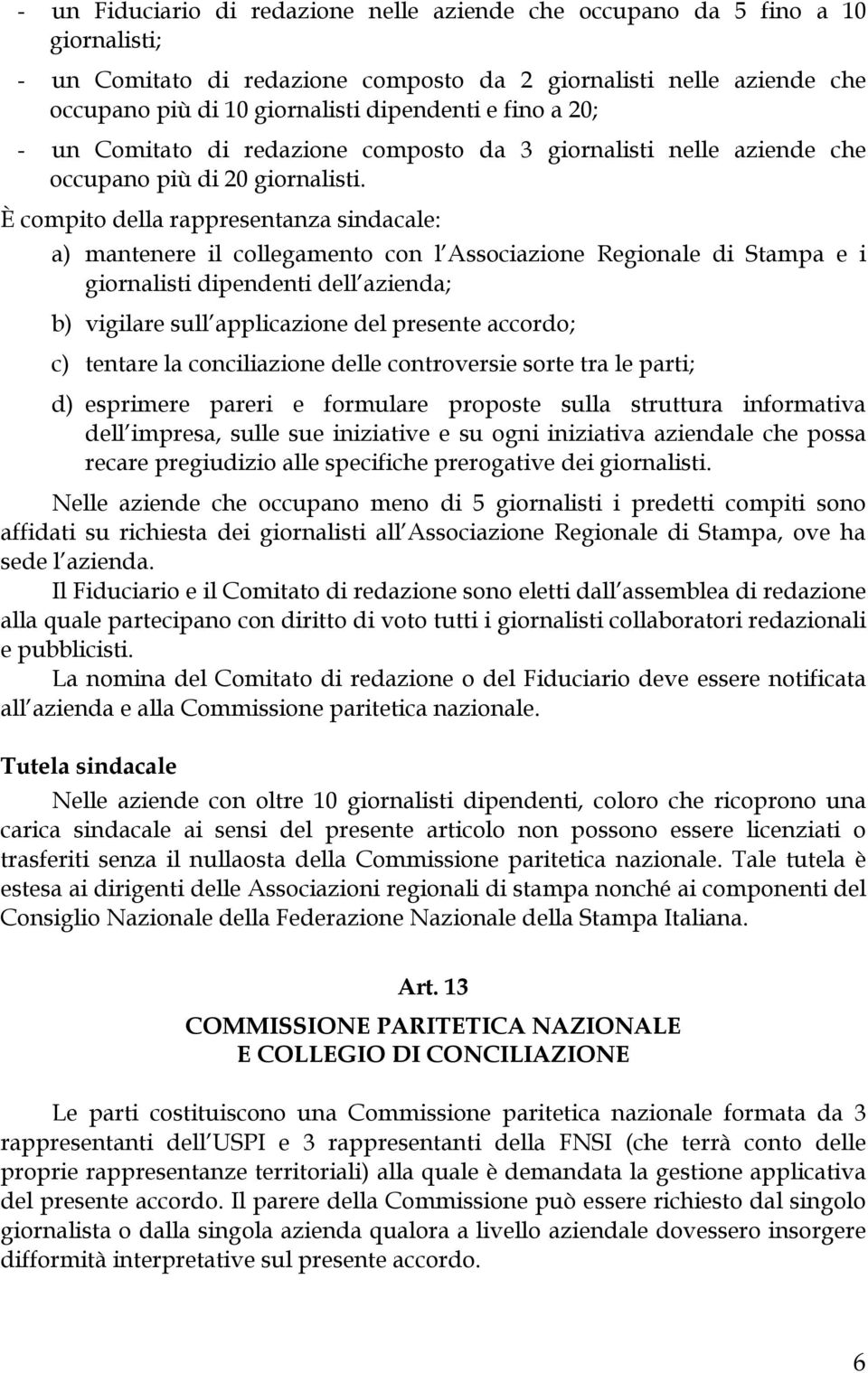 È compito della rappresentanza sindacale: a) mantenere il collegamento con l Associazione Regionale di Stampa e i giornalisti dipendenti dell azienda; b) vigilare sull applicazione del presente