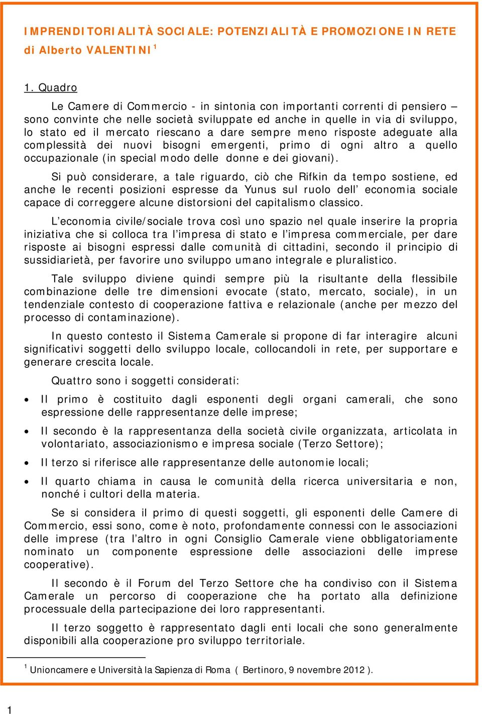 dare sempre meno risposte adeguate alla complessità dei nuovi bisogni emergenti, primo di ogni altro a quello occupazionale (in special modo delle donne e dei giovani).