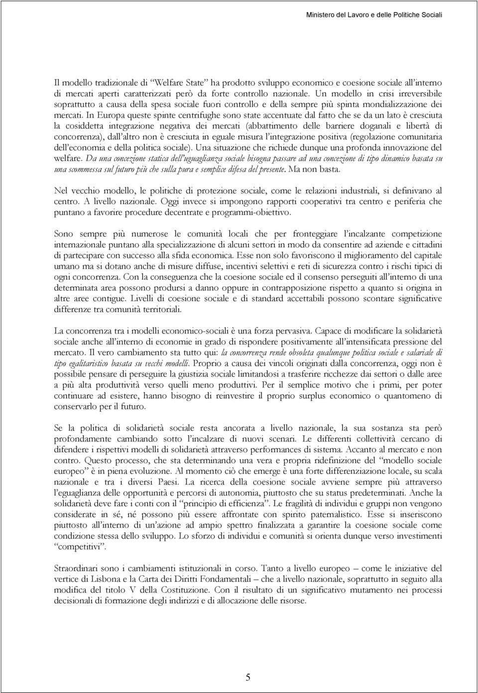 In Europa queste spinte centrifughe sono state accentuate dal fatto che se da un lato è cresciuta la cosiddetta integrazione negativa dei mercati (abbattimento delle barriere doganali e libertà di