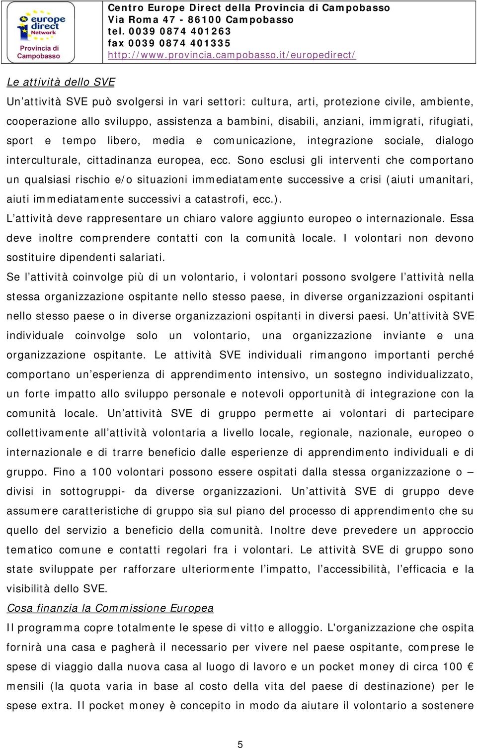 Sono esclusi gli interventi che comportano un qualsiasi rischio e/o situazioni immediatamente successive a crisi (aiuti umanitari, aiuti immediatamente successivi a catastrofi, ecc.).