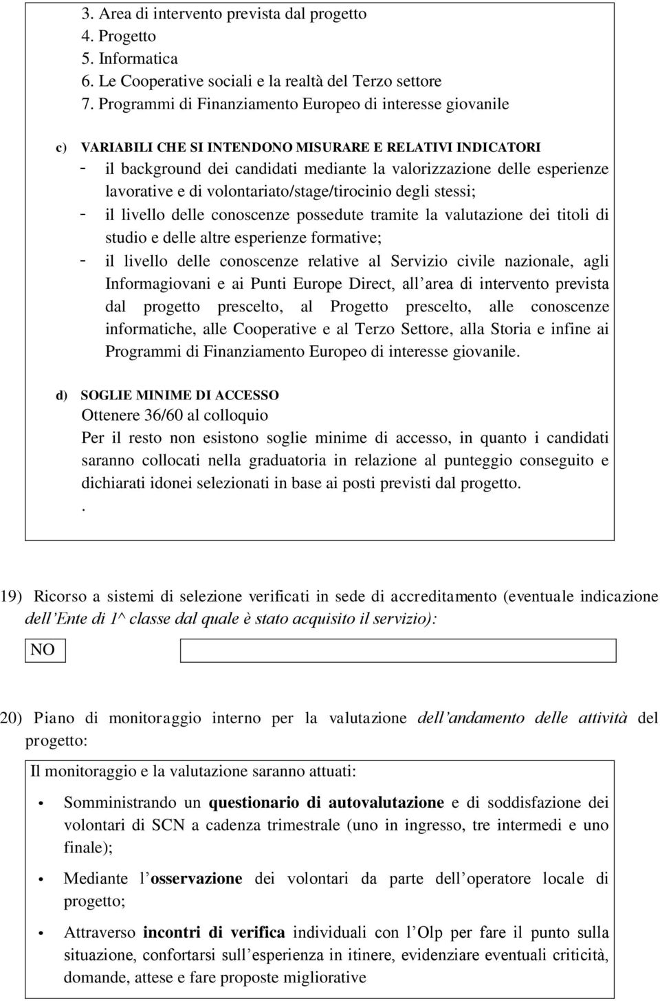 lavorative e di volontariato/stage/tirocinio degli stessi; - il livello delle conoscenze possedute tramite la valutazione dei titoli di studio e delle altre esperienze formative; - il livello delle