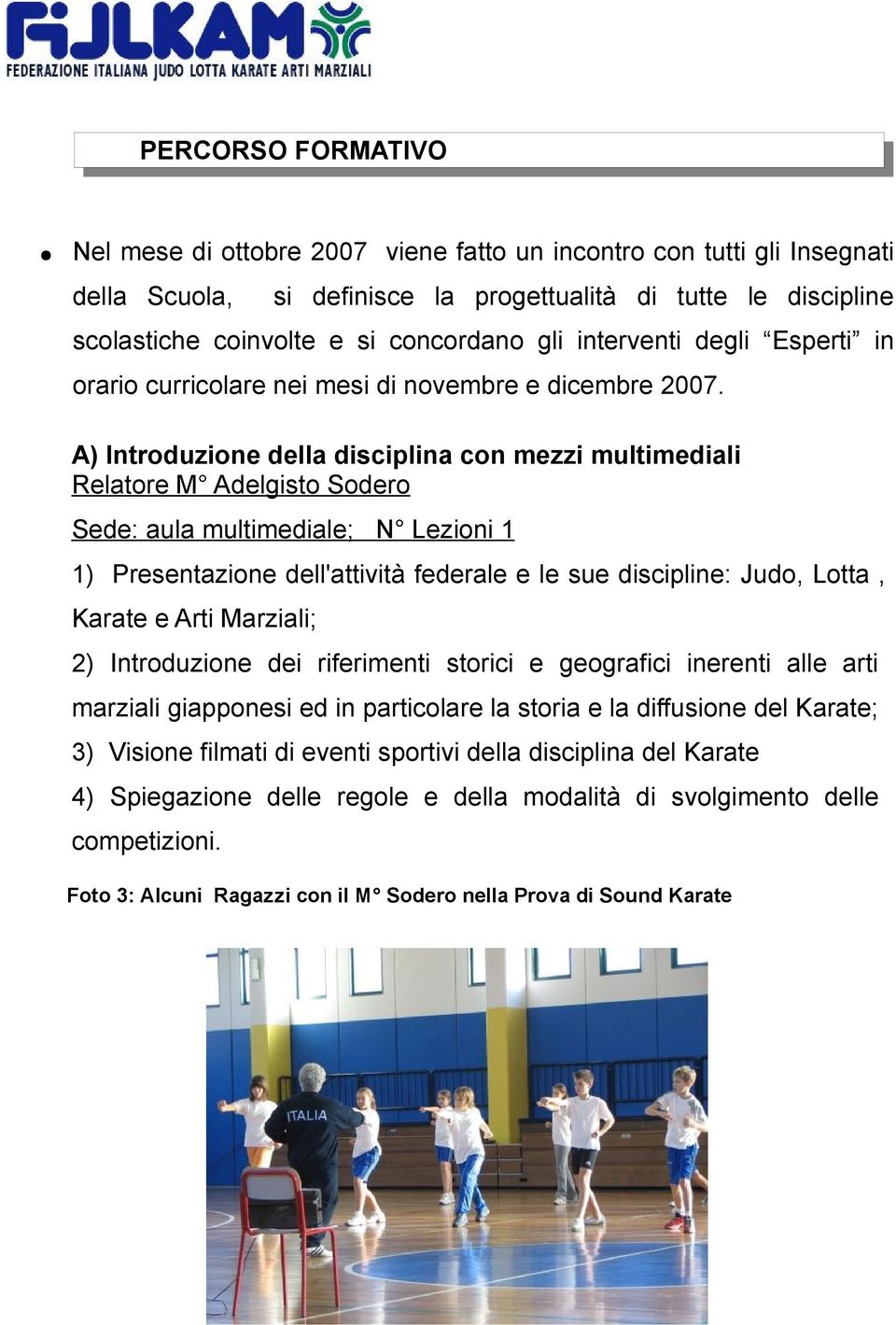 A) Introduzione della disciplina con mezzi multimediali Relatore M Adelgisto Sodero Sede: aula multimediale; N Lezioni 1 1) Presentazione dell'attività federale e le sue discipline: Judo, Lotta,