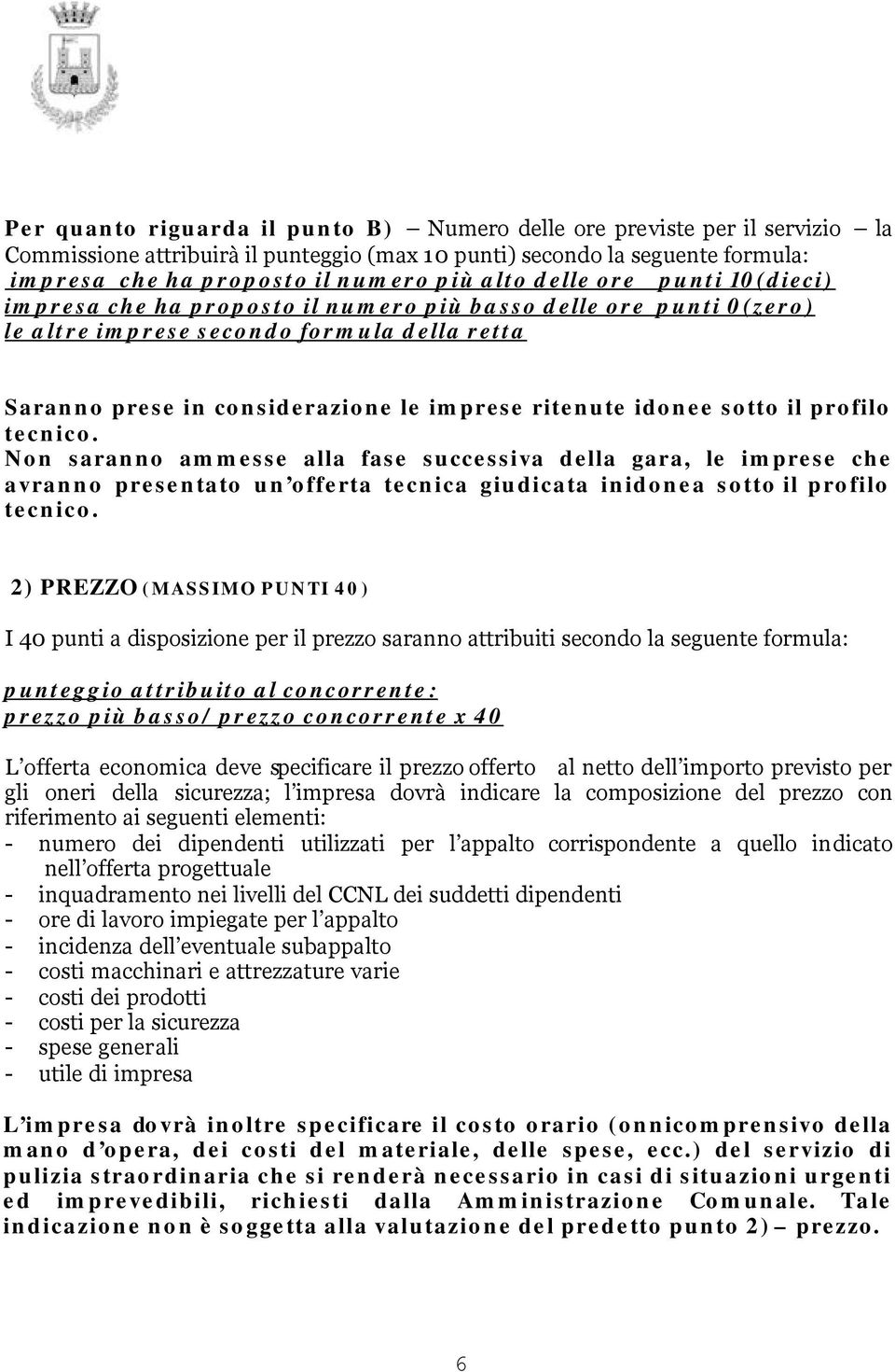 sotto il profilo tecnico. Non saranno ammesse alla fase successiva della gara, le imprese che avranno presentato un offerta tecnica giudicata inidonea sotto il profilo tecnico.