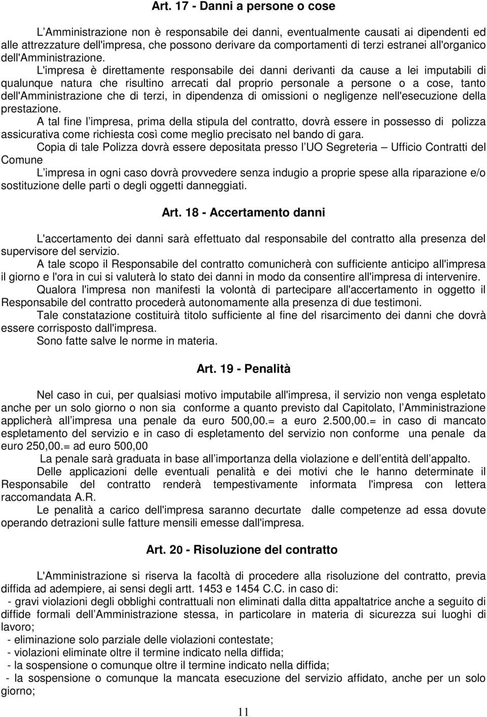 L'impresa è direttamente responsabile dei danni derivanti da cause a lei imputabili di qualunque natura che risultino arrecati dal proprio personale a persone o a cose, tanto dell'amministrazione che