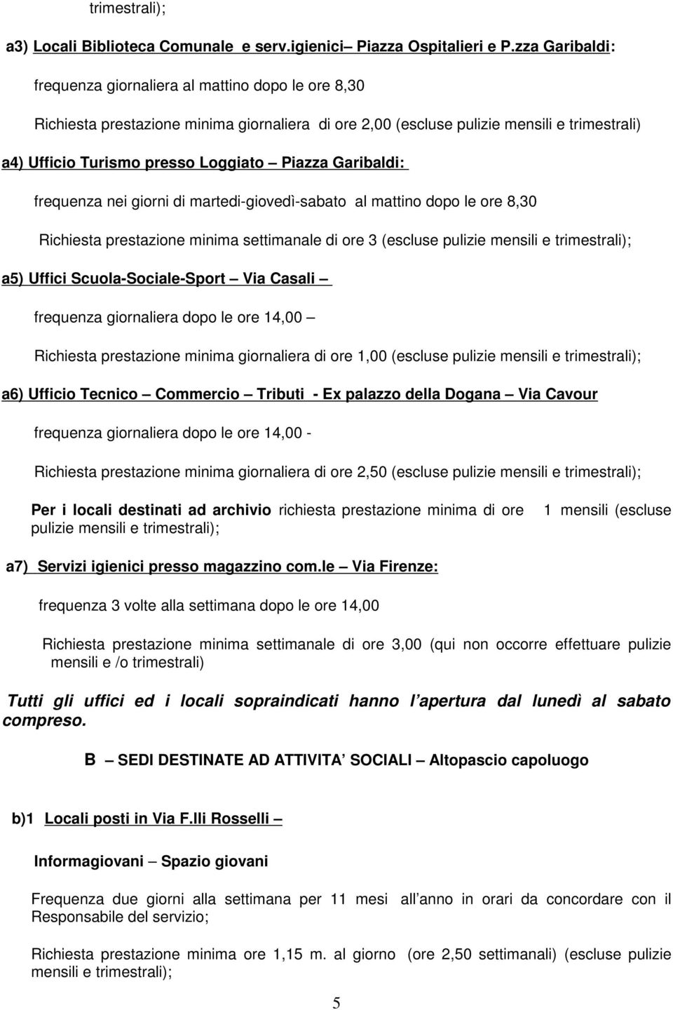 Piazza Garibaldi: frequenza nei giorni di martedi-giovedì-sabato al mattino dopo le ore 8,30 Richiesta prestazione minima settimanale di ore 3 (escluse pulizie mensili e trimestrali); a5) Uffici