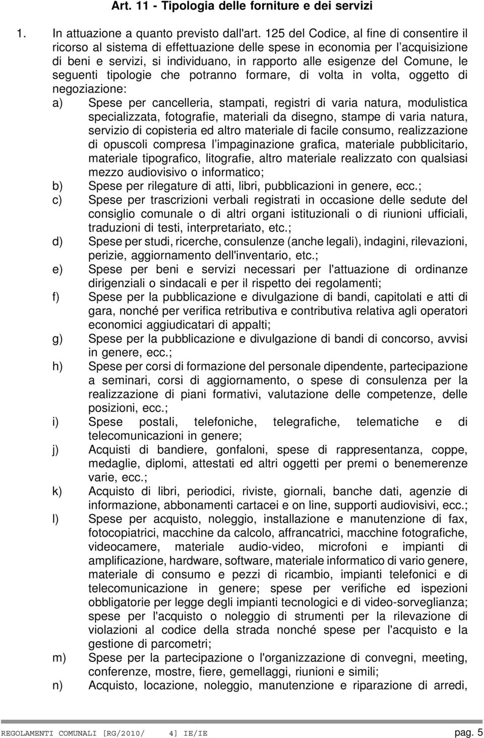 seguenti tipologie che potranno formare, di volta in volta, oggetto di negoziazione: a) Spese per cancelleria, stampati, registri di varia natura, modulistica specializzata, fotografie, materiali da