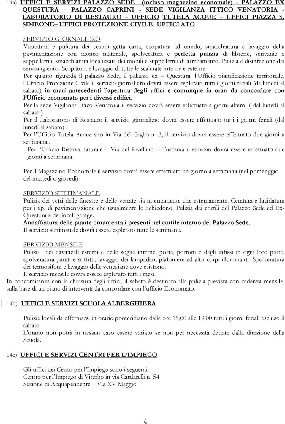 spolveratura e perfetta pulizia di librerie, scrivanie e suppellettili, smacchiatura localizzata dei mobili e suppellettili di arredamento. Pulizia e disinfezione dei servizi igienici.