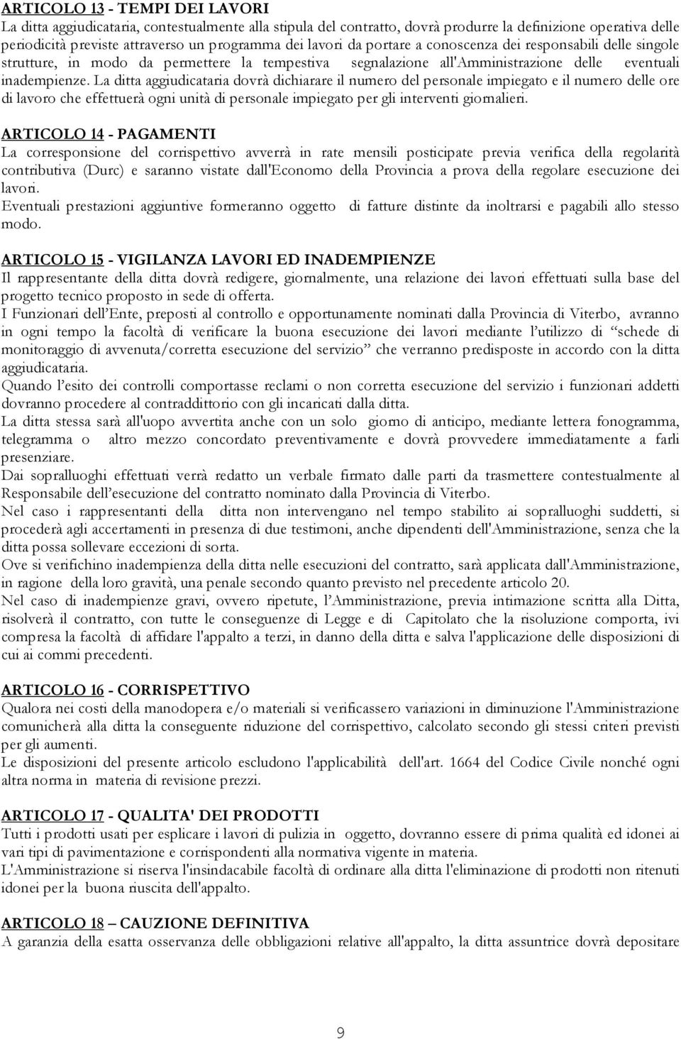 La ditta aggiudicataria dovrà dichiarare il numero del personale impiegato e il numero delle ore di lavoro che effettuerà ogni unità di personale impiegato per gli interventi giornalieri.