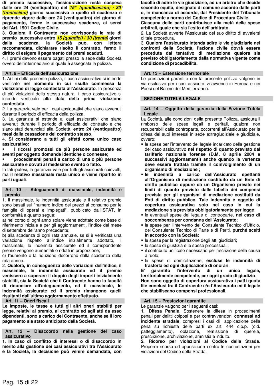 Qualora il Contraente non corrisponda le rate di premio successive entro 15 (quindici) / 30 (trenta) giorni dalla scadenza, la Società può, con lettera raccomandata, dichiarare risolto il contratto,