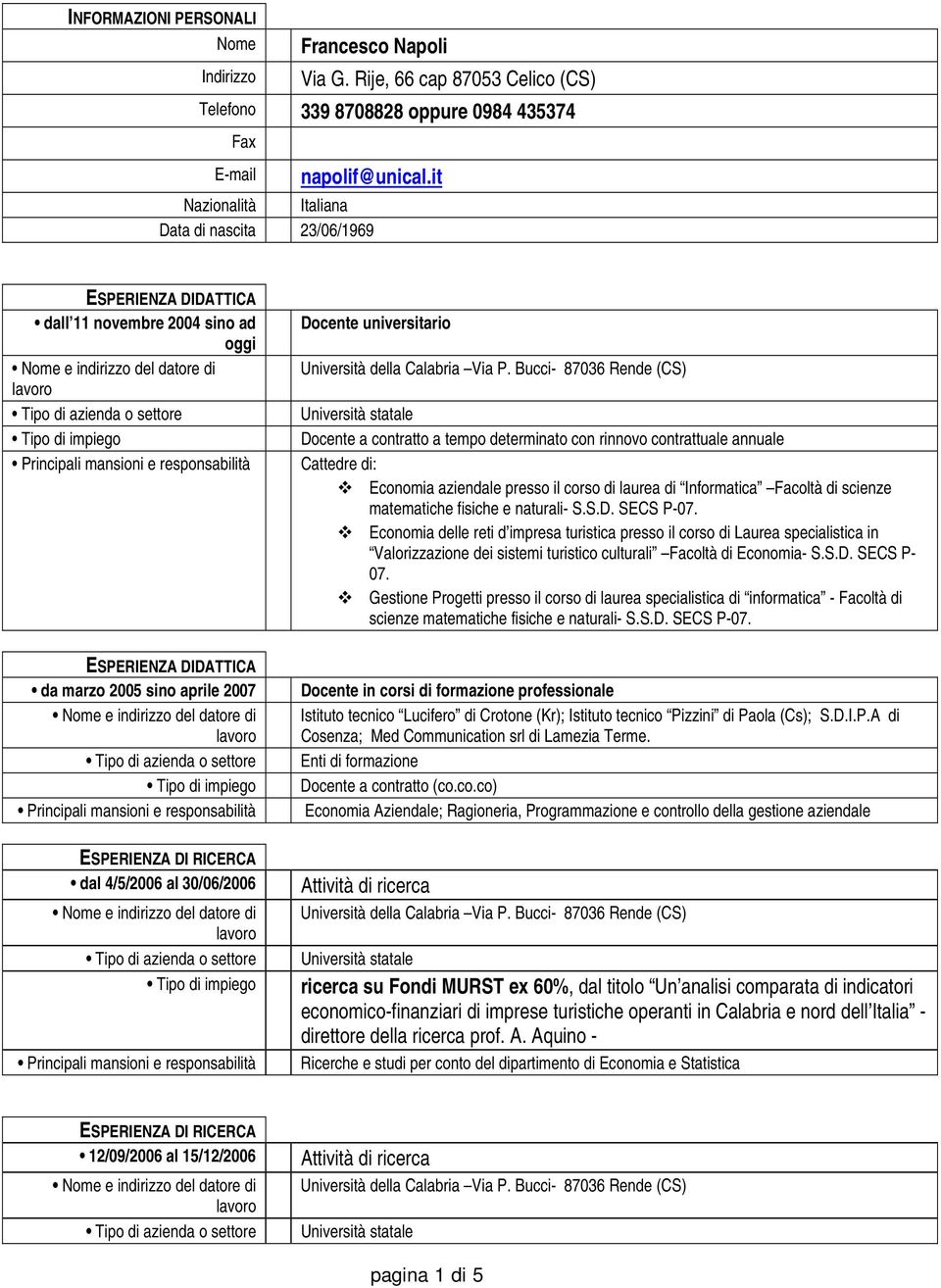 30/06/2006 Docente universitario Docente a contratto a tempo determinato con rinnovo contrattuale annuale Cattedre di: Economia aziendale presso il corso di laurea di Informatica Facoltà di scienze