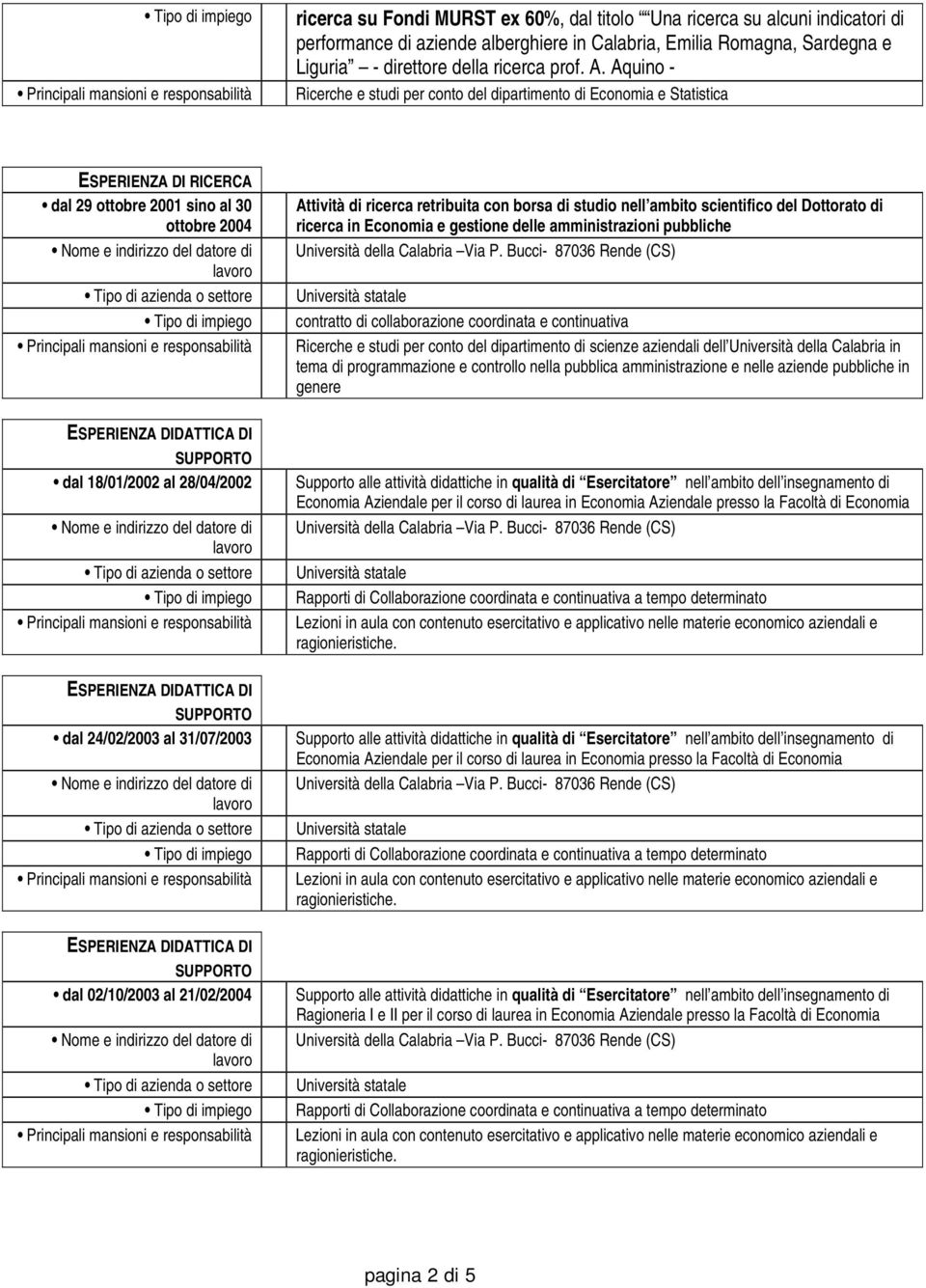 ESPERIENZA DIDATTICA DI dal 24/02/2003 al 31/07/2003 ESPERIENZA DIDATTICA DI dal 02/10/2003 al 21/02/2004 Attività di ricerca retribuita con borsa di studio nell ambito scientifico del Dottorato di