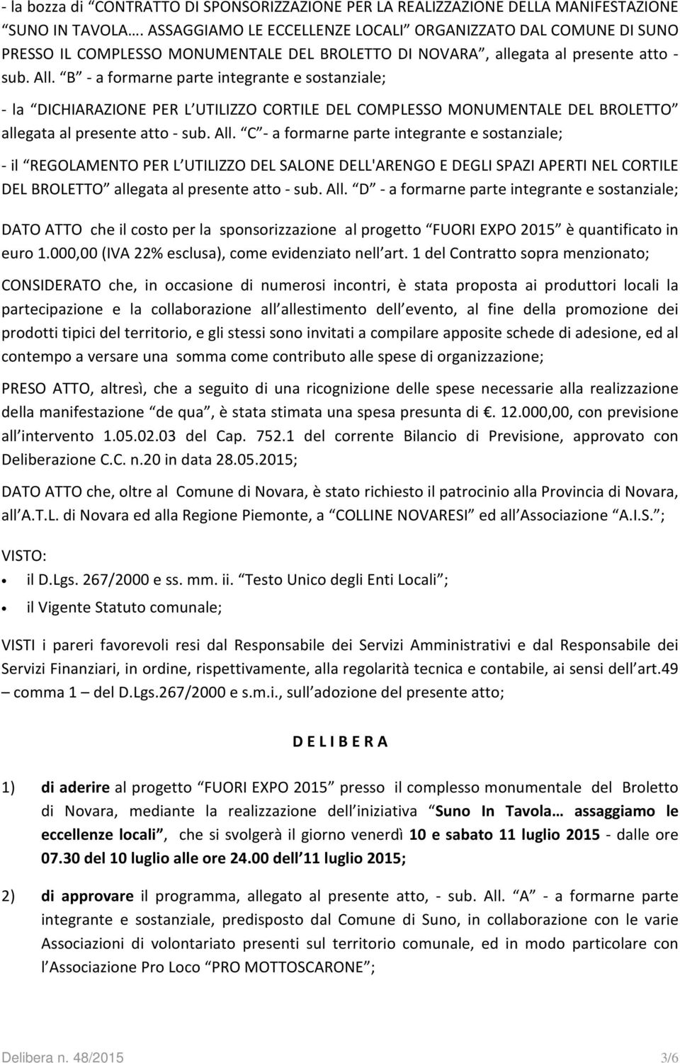 B - a formarne parte integrante e sostanziale; - la DICHIARAZIONE PER L UTILIZZO CORTILE DEL COMPLESSO MONUMENTALE DEL BROLETTO allegata al presente atto - sub. All.