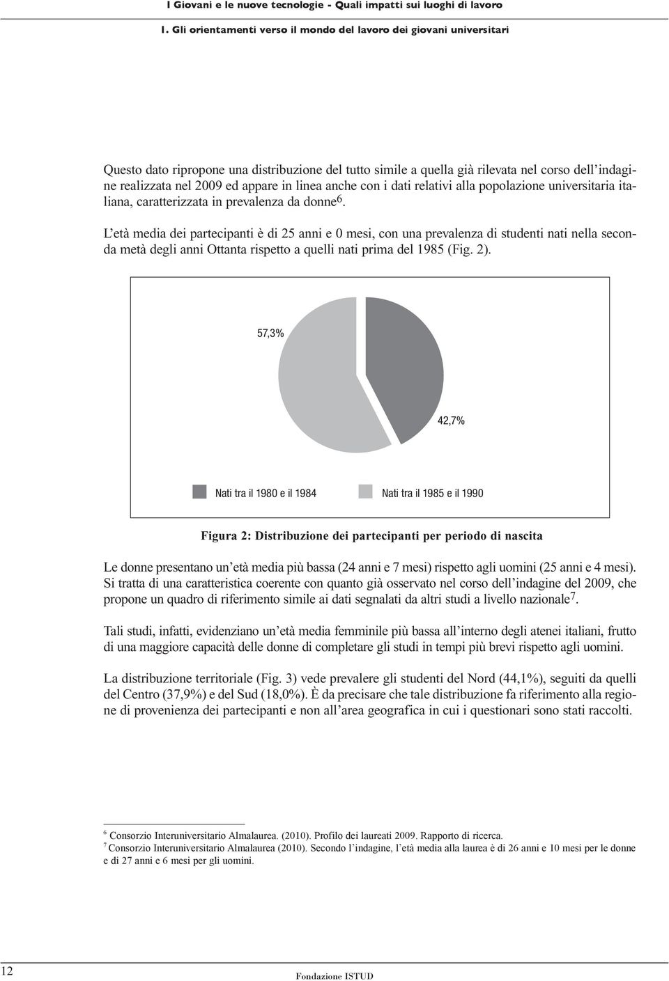 L età media dei partecipanti è di 25 anni e 0 mesi, con una prevalenza di studenti nati nella seconda metà degli anni Ottanta rispetto a quelli nati prima del 1985 (Fig. 2).