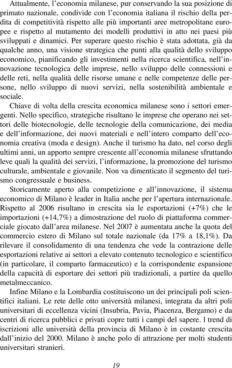 Per superare questo rischio è stata adottata, già da qualche anno, una visione strategica che punti alla qualità dello sviluppo economico, pianificando gli investimenti nella ricerca scientifica,