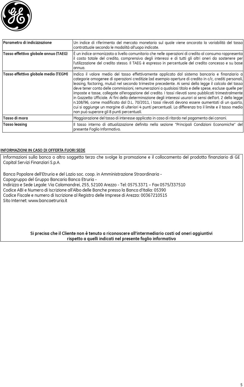 È un indice armonizzato a livello comunitario che nelle operazioni di credito al consumo rappresenta il costo totale del credito, comprensivo degli interessi e di tutti gli altri oneri da sostenere