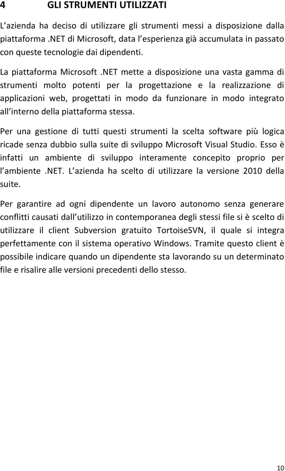 NET mette a disposizione una vasta gamma di strumenti molto potenti per la progettazione e la realizzazione di applicazioni web, progettati in modo da funzionare in modo integrato all interno della