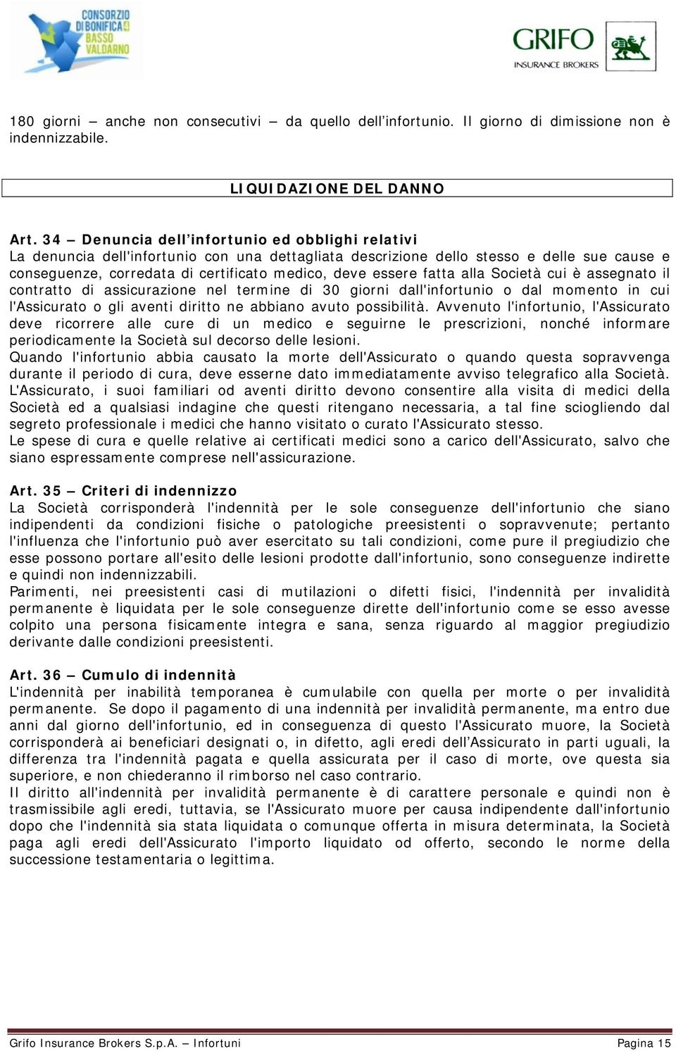 fatta alla Società cui è assegnato il contratto di assicurazione nel termine di 30 giorni dall'infortunio o dal momento in cui l'assicurato o gli aventi diritto ne abbiano avuto possibilità.