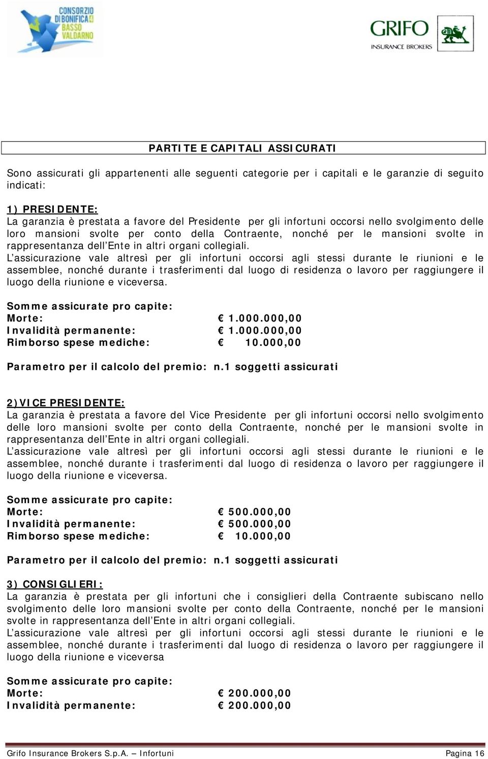 L assicurazione vale altresì per gli infortuni occorsi agli stessi durante le riunioni e le assemblee, nonché durante i trasferimenti dal luogo di residenza o lavoro per raggiungere il luogo della