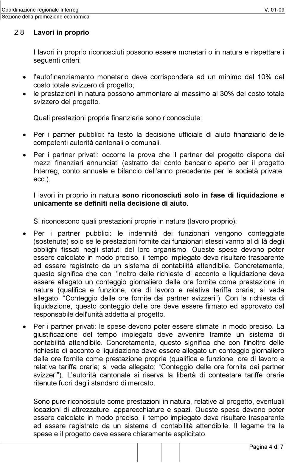 Quali prestazioni proprie finanziarie sono riconosciute: Per i partner pubblici: fa testo la decisione ufficiale di aiuto finanziario delle competenti autorità cantonali o comunali.