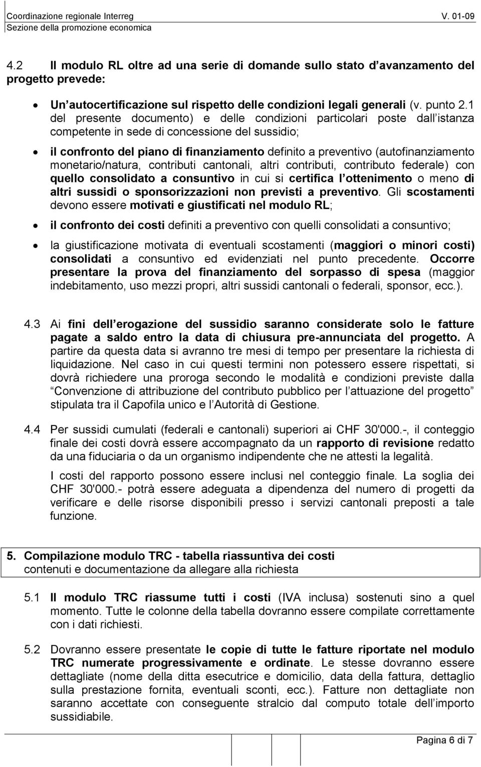 (autofinanziamento monetario/natura, contributi cantonali, altri contributi, contributo federale) con quello consolidato a consuntivo in cui si certifica l ottenimento o meno di altri sussidi o