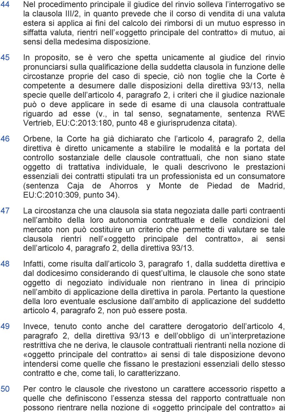 45 In proposito, se è vero che spetta unicamente al giudice del rinvio pronunciarsi sulla qualificazione della suddetta clausola in funzione delle circostanze proprie del caso di specie, ciò non