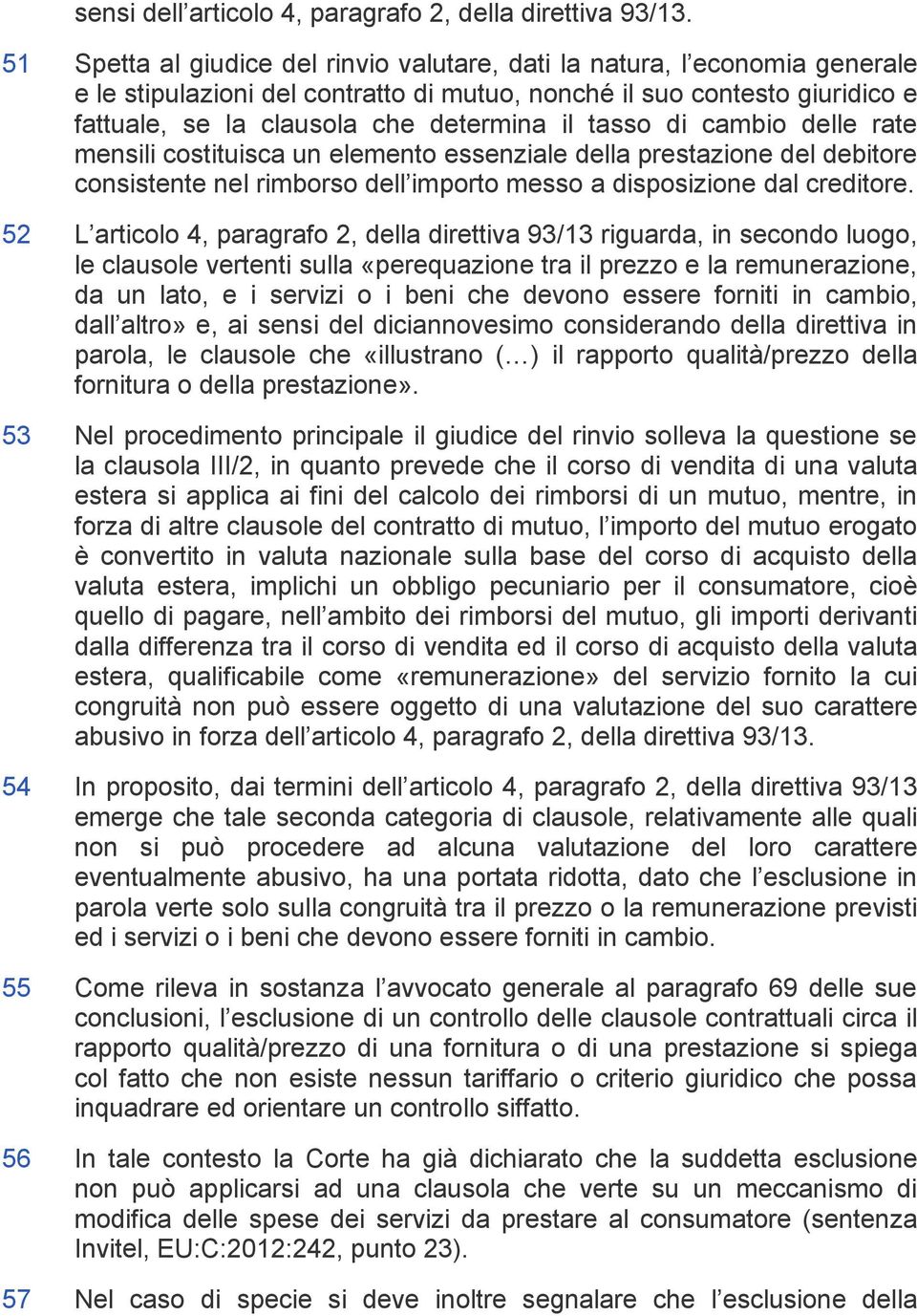 tasso di cambio delle rate mensili costituisca un elemento essenziale della prestazione del debitore consistente nel rimborso dell importo messo a disposizione dal creditore.