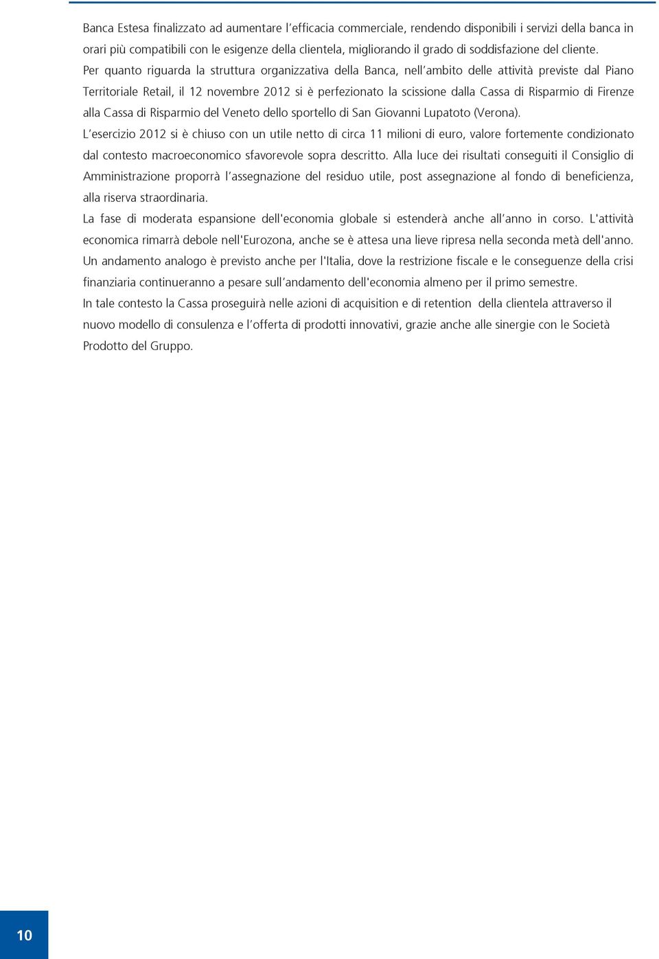 Per quanto riguarda la struttura organizzativa della Banca, nell ambito delle attività previste dal Piano Territoriale Retail, il 12 novembre 2012 si è perfezionato la scissione dalla Cassa di