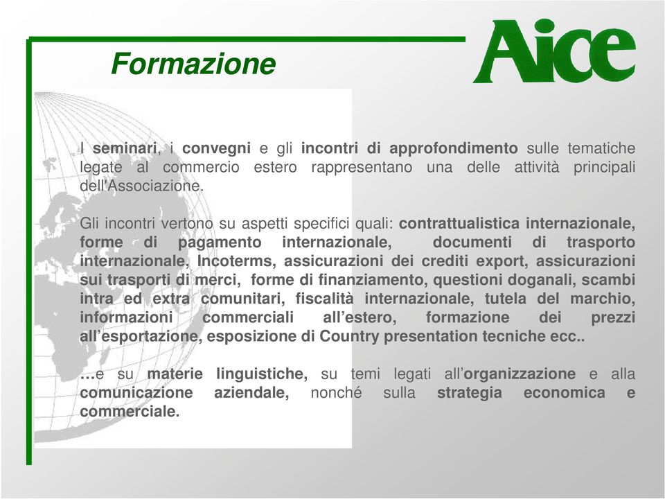 export, assicurazioni sui trasporti di merci, forme di finanziamento, questioni doganali, scambi intra ed extra comunitari, fiscalità internazionale, tutela del marchio, informazioni commerciali all