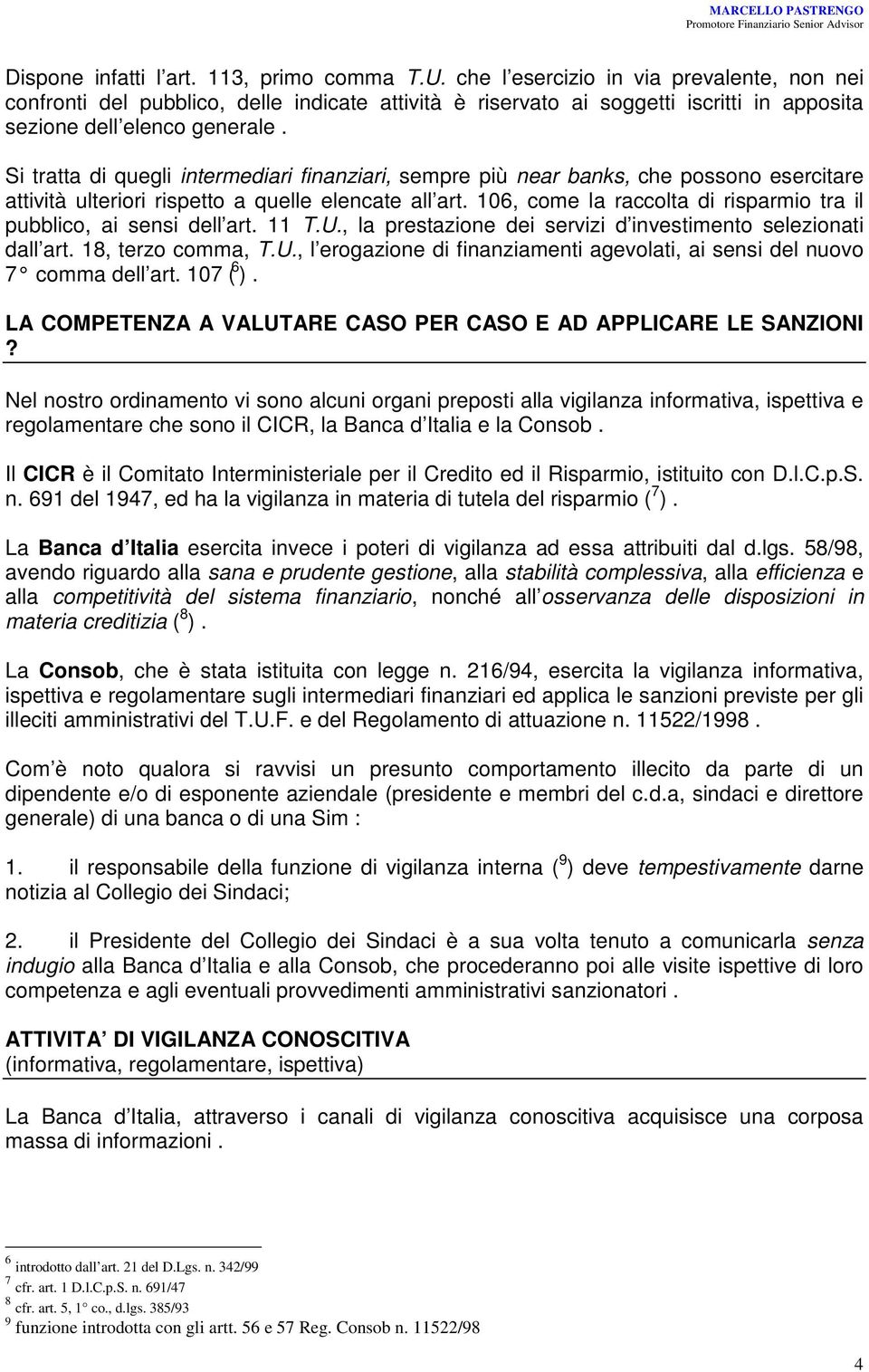 Si tratta di quegli intermediari finanziari, sempre più near banks, che possono esercitare attività ulteriori rispetto a quelle elencate all art.