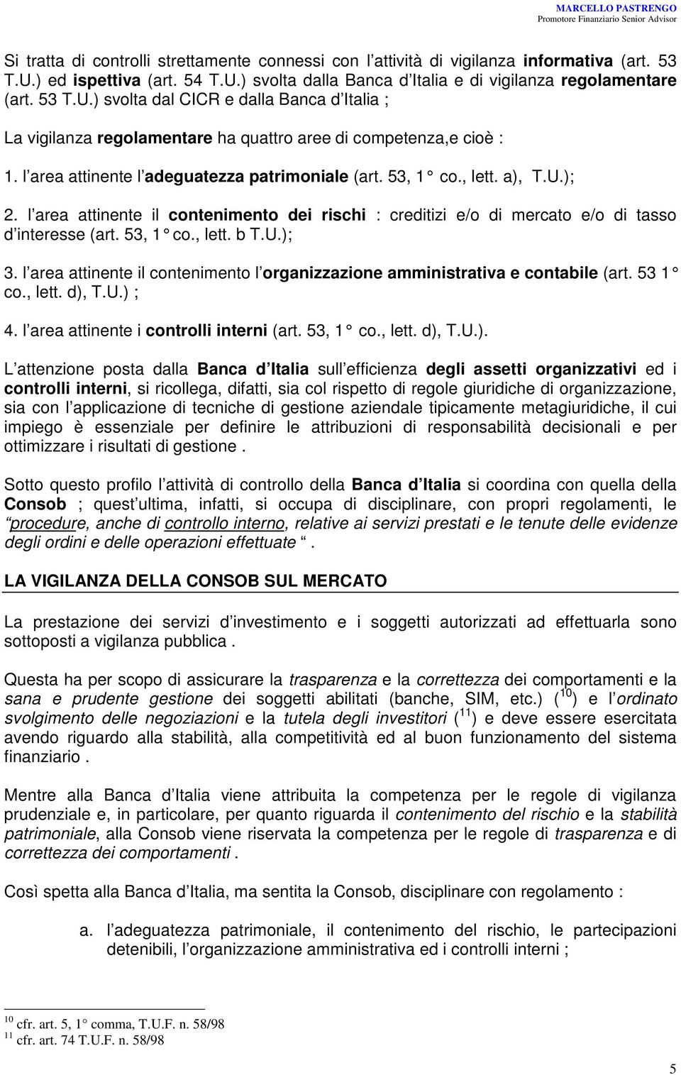 l area attinente l adeguatezza patrimoniale (art. 53, 1 co., lett. a), T.U.); 2. l area attinente il contenimento dei rischi : creditizi e/o di mercato e/o di tasso d interesse (art. 53, 1 co., lett. b T.