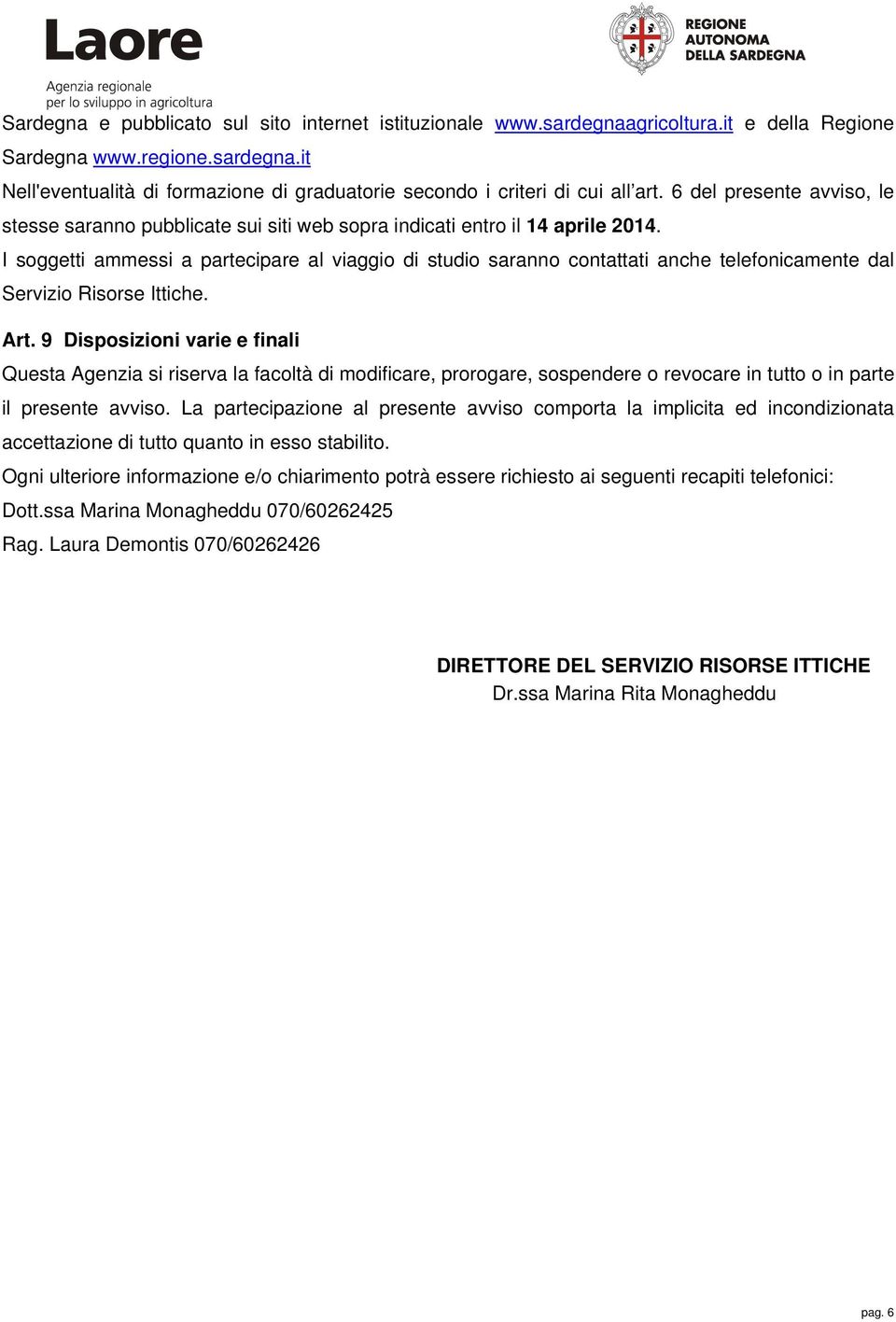 I soggetti ammessi a partecipare al viaggio di studio saranno contattati anche telefonicamente dal Servizio Risorse Ittiche. Art.