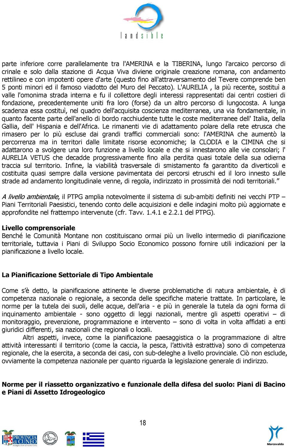 L'AURELIA, la più recente, sostituì a valle l'omonima strada interna e fu il collettore degli interessi rappresentati dai centri costieri di fondazione, precedentemente uniti fra loro (forse) da un