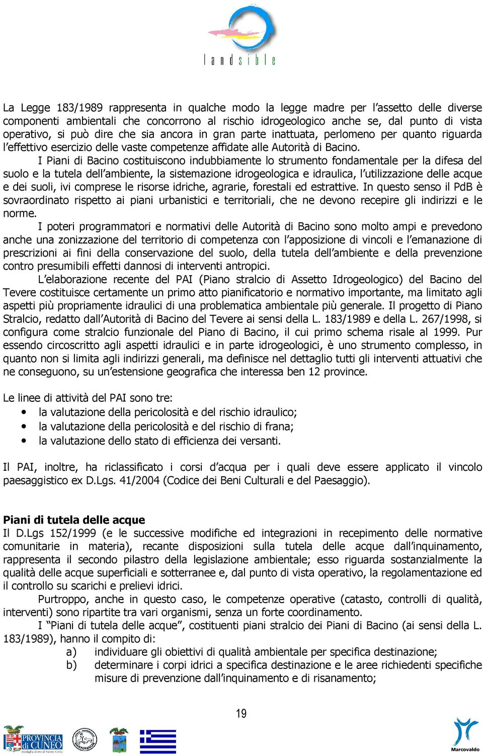 I Piani di Bacino costituiscono indubbiamente lo strumento fondamentale per la difesa del suolo e la tutela dell ambiente, la sistemazione idrogeologica e idraulica, l utilizzazione delle acque e dei