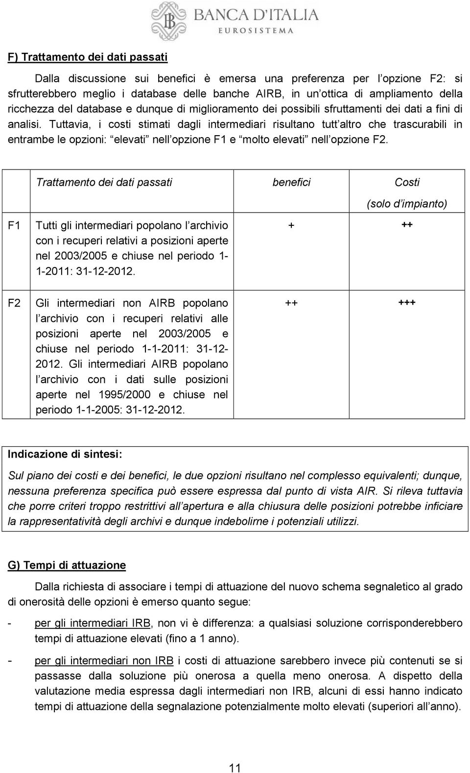 Tuttavia, i costi stimati dagli intermediari risultano tutt altro che trascurabili in entrambe le opzioni: elevati nell opzione F1 e molto elevati nell opzione F2.