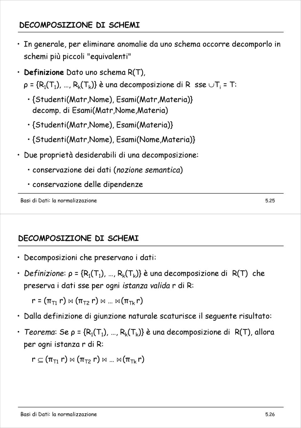 di Esami(Matr,Nome,Materia) {Studenti(Matr,Nome), Esami(Materia)} {Studenti(Matr,Nome), Esami(Nome,Materia)} Due proprietà desiderabili di una decomposizione: conservazione dei dati (nozione