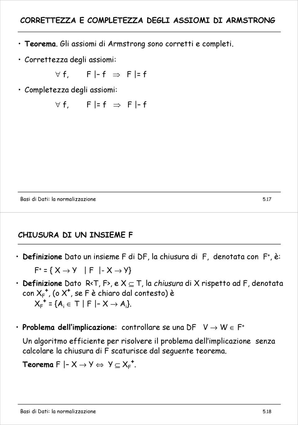 17 CHIUSURA DI UN INSIEME F Definizione Dato un insieme F di DF, la chiusura di F, denotata con F +, è: F + = { X Y F - X Y} Definizione Dato R<T, F>, e X T, la chiusura di X rispetto ad