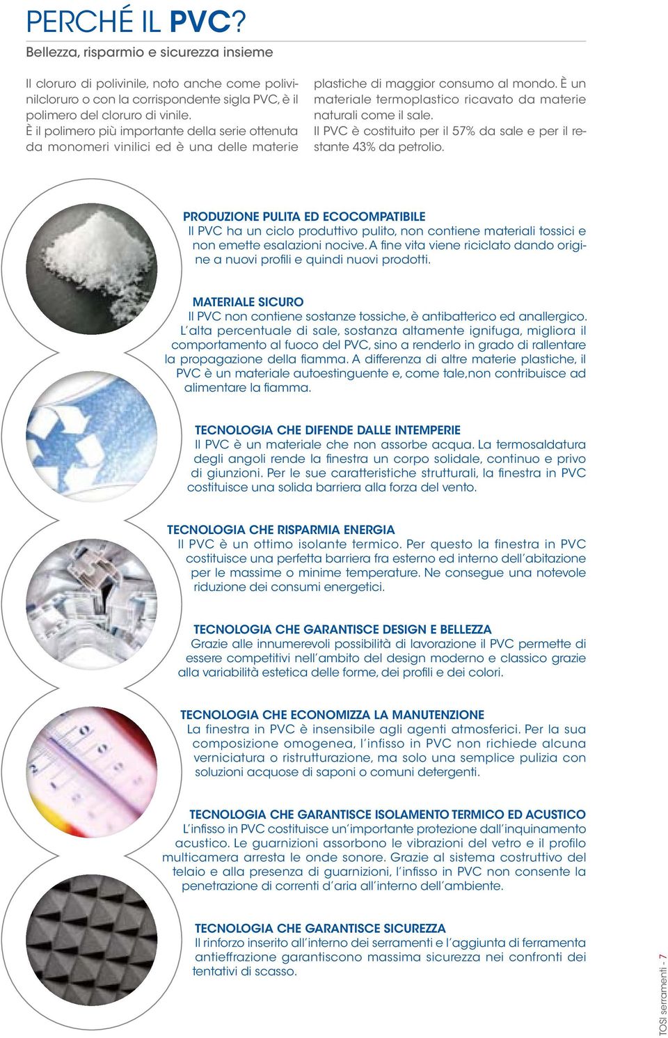 È un materiale termoplastico ricavato da materie naturali come il sale. Il PVC è costituito per il 57% da sale e per il restante 43% da petrolio.