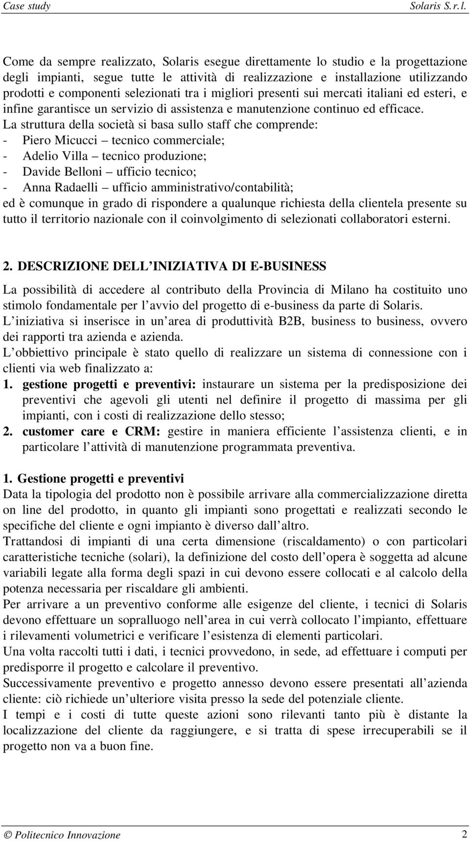 La struttura della società si basa sullo staff che comprende: - Piero Micucci tecnico commerciale; - Adelio Villa tecnico produzione; - Davide Belloni ufficio tecnico; - Anna Radaelli ufficio